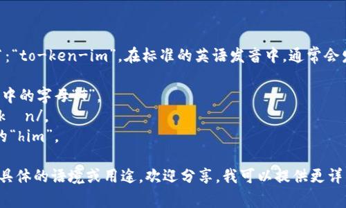 “tokenim”这个词的发音可以拆分为音节：“to-ken-im”。在标准的英语发音中，通常会发音为 /ˈtoʊ.kən.ɪm/。具体读法是：

- “to” 发音类似于音标 /toʊ/，像英语中的字母“T”。
- “ken” 发音像英语中的“can”，音标 /kən/。
- “im” 发音为 /ɪm/，类似于“him”中的“him”。

因此，整体读作 “to-ken-im”。如果你有具体的语境或用途，欢迎分享，我可以提供更详细的帮助！