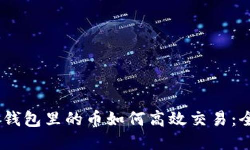 i以太坊钱包里的币如何高效交易:全面指南