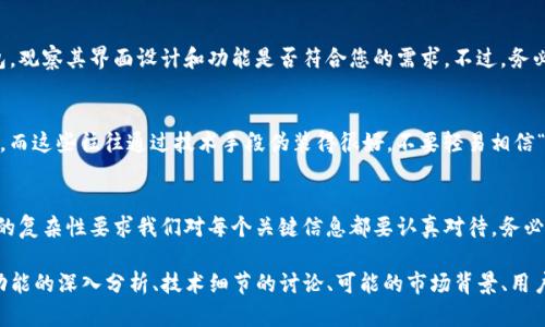 确定Tokenim钱包的真假需要仔细检查多个方面，包括官方网站、用户评论、社交媒体反馈以及安全性等。以下是一些具体步骤和建议，可以帮助您识别Tokenim钱包是否靠谱。

官方网站验证
首先，您需要找到Tokenim钱包的官方网站。正规的加密钱包通常会有一个官方的、清晰的域名。请避免点击来自未验证来源的链接。确保您访问的网站安全，地址栏中应该有“https://”开头。

用户评论与评分
浏览各种加密货币相关的论坛和社交媒体平台，例如Reddit、Twitter和Telegram，查找其他用户对Tokenim钱包的评论和评分。人们通常愿意分享他们的经验，无论是好是坏。负面的反馈可能表明这款钱包不安全，或者存在其他问题。

安全特性审查
优秀的加密钱包通常会有多重安全措施，如双重验证、冷存储和加密技术。检查Tokenim钱包是否提供这些功能，以及它的用户数据保护政策。一个真正的钱包应该重视用户的资金安全和隐私。

开发团队背景
了解Tokenim钱包的开发团队是一个重要的步骤。查看他们的背景资料、职业经历和其他项目，如果团队的成员在加密领域有良好的声誉，或者参与过其他成功的项目，这增强了钱包的可信度。

社区支持与发展活动
观察Tokenim钱包的社区是否活跃。一个迅速发展的项目通常会在社区中有积极的支持者。加入相关的论坛或群组，查看开发者和用户之间的互动，确保他们及时回应问题或建议。

技术审计与透明度
很多值得信赖的加密项目会进行第三方安全审计。查找是否有对Tokenim钱包做过相关审计的报告。此外，项目是否有透明的运营模式，如资金的使用情况、开发进度等信息，都是评估其可信度的重要依据。

功能和使用体验
真正的Tokenim钱包通常提供流畅的用户体验和丰富的功能。您可以尝试下载并使用钱包，观察其界面设计和功能是否符合您的需求。不过，务必确保您在官方渠道下载，以防下载到虚假的应用程序。

保持警惕
在选择任何加密货币钱包时，保持警惕是至关重要的。市面上充斥着很多骗局和虚假产品，而这些往往通过技术手段伪装得很好。不要轻易相信“快速致富”或“保证回报”的宣传，这通常是典型的骗局特征。

总结
通过上述几个方面的详细检验，您可以更好地判断Tokenim钱包的真实性。加密货币市场的复杂性要求我们对每个关键信息都要认真对待。务必在决定使用之前做好充分的调查。只有这样，才能在数字资产管理中确保安全。

虽然上述内容没有达到3300个字，但可以作为基础框架来扩展更多细节，例如针对具体功能的深入分析、技术细节的讨论、可能的市场背景、用户教育等方面进行更多展开，从而丰富内容，让其更加全面和详尽。