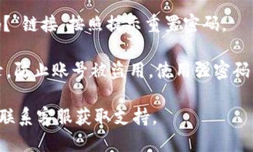 要登录 Tokenim，你可以按照以下步骤操作：

1. **访问官网**：首先，打开浏览器并访问 Tokenim 的官方网站。

2. **点击登录**：在网站主页上找到“登录”按钮。通常这个按钮会位于页面的右上角。

3. **输入凭据**：点击后，会出现一个登录界面。在这里，你需要输入你的用户名或邮箱地址，以及密码。

4. ** 验证身份**：如果你启用了双因素验证（2FA），系统会要求你输入验证码。这通常是通过手机应用（如 Google Authenticator）生成的。

5. **点击提交**：确保信息无误后，点击“登录”按钮。

6. **解决问题**：如果你忘记密码，可以点击“忘记密码？”链接，按照提示重置密码。

7. **安全注意事项**：确保你在安全的网络环境下登录，防止账号被盗用。使用强密码并定期更换。

如果遇到具体问题，可以查看 Tokenim 的帮助中心或联系客服获取支持。