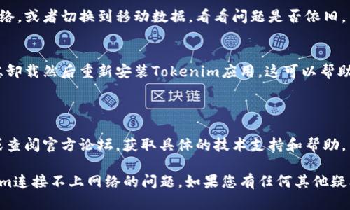 针对您提到的“tokenim连接不上网络”问题，以下是一些可能的解决方案和建议：

### 检查网络连接
确认网络是否正常
首先，请确保您的设备连接到互联网。您可以尝试访问其他网站或者使用其他应用程序，确认网络连接并未出现问题。

重启设备
有时，设备的临时故障可能导致网络连接问题。重启您的设备（例如手机或电脑），然后再次尝试连接。

### 检查应用设置
验证Tokenim设置
确保Tokenim的设置正确无误。检查应用的网络设置，包括是否允许后台数据使用。

更新Tokenim应用
确认您的Tokenim应用是最新版本。前往应用商店，检查是否存在更新，并及时安装。

### 安全设置
防火墙和安全软件
有时防火墙或安全软件可能会阻止Tokenim的网络访问。检查您的防火墙设置，确保Tokenim被允许访问网络。

VPN问题
如果您正在使用VPN，尝试断开VPN连接。某些VPN可能会导致应用程序无法正常工作。

### 其他建议
尝试其他网络
如果可能，尝试连接到其他Wi-Fi网络，或者切换到移动数据，看看问题是否依旧。

重新安装Tokenim
如果以上方法都没有解决问题，考虑卸载然后重新安装Tokenim应用。这可以帮助修复潜在的损坏或配置问题。

### 联系客服
寻求专业帮助
如果问题仍然存在，建议联系客服或查阅官方论坛，获取具体的技术支持和帮助。

希望这些建议能帮助您解决Tokenim连接不上网络的问题。如果您有任何其他疑问，请告诉我！