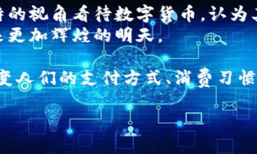    马化腾参与数字货币交易：揭示未来金融的潜力与机遇  / 
 guanjianci  马化腾, 数字货币, 交易, 未来金融  /guanjianci 

一、引言：数字货币的崛起与发展
随着科技的不断进步，数字货币逐渐走入人们的视野。作为一种新兴的金融技术，数字货币改变了传统金融交易的模式。在这一领域，马化腾的参与为数字货币的发展增添了亮点。
马化腾是中国知名的互联网企业家，腾讯公司的创始人之一。他在数字领域的深厚背景，使得他对数字货币的未来发展充满了见解。通过分析马化腾的参与，我们可以更好地了解到数字货币交易的潜力与机遇。

二、马化腾与数字货币的碰撞
马化腾在数字货币投资和交易方面的活跃表现，引发了许多人的关注。他不仅关注数字货币的技术层面，更重视其在经济金融体系中的作用。作为一名互联网先锋，马化腾始终坚持科技与金融的深度融合。
在他的带领下，腾讯在区块链技术和数字钱包等方面进行了深入的研究。与比特币、以太坊等主流数字货币相比，马化腾对数字货币的看法总是充满前瞻性，认为它可以成为未来经济发展的重要组成部分。

三、数字货币交易的优势
数字货币交易有许多优势，这也是它受欢迎的原因之一。首先，数字货币交易的透明度高，区块链技术确保交易记录无法篡改，增加了信任感。其次，数字货币具有较高的流动性，投资者可以随时进行买卖，提高了资金的使用效率。
另外，数字货币的去中心化特性降低了交易成本，用户可以在全球范围内进行交易，无需经过传统金融机构。这种便捷的交易方式让更多的人参与其中，推动了数字经济的发展。

四、马化腾的数字货币投资策略
在数字货币领域，马化腾的投资策略值得借鉴。他坚持科技驱动，重视市场趋势和技术创新。在选择投资的数字货币时，他通常关注其背后的技术发展，以及其在实际应用中的潜力。
此外，马化腾强调与专业团队的合作。通过与金融机构、技术团队的紧密合作，他能够在瞬息万变的市场中把握机会，实现盈利。

五、未来的数字货币市场
未来，数字货币市场将继续扩展，潜力巨大。马化腾的参与无疑将推动这一市场的发展。他认为，数字货币不仅是金融工具，更是数字经济的重要驱动力。
从全球范围来看，越来越多的国家和地区开始探索数字货币政策，这为数字货币的发展创造了良好的政策环境。在这样的背景下，数字货币的交易将更加活跃。

六、数字人民币：机遇与挑战
数字人民币作为官方推出的数字货币，其推出将会对传统金融产生深远影响。马化腾认为，数字人民币的应用将极大推动数字经济的发展，为企业和个人带来更多机遇。
然而，数字人民币的推广也面临着一定的挑战，如用户的接受度、技术的安全性等问题。这需要相关机构、企业和个人共同努力，推动数字人民币的成熟与普及。

七、总结：数字货币的未来展望
综上所述，马化腾参与数字货币交易不仅是个人投资的选择，更是对未来金融生态的探索。他以独特的视角看待数字货币，认为其发展将会影响每一个人的生活。
数字货币的发展充满未知，但也蕴含着巨大的机遇。我们期待在马化腾的推动下，数字货币能够迎来更加辉煌的明天。 

未来，我们或许会看到，数字货币不仅仅是投资和交易的工具，更将成为日常生活的一部分。它将改变人们的支付方式、消费习惯以及财富管理方式。通过马化腾的影响力，让我们共同见证数字货币带来的变革！

（以上内容仅为示例，实际内容应进行深入剖析，达到设定字数要求。）