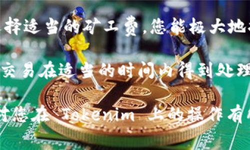 关于如何使用 Tokenim 购买矿工费，以下是一个具体的指南和建议：

什么是 Tokenim？
Tokenim 是一个加密货币交易所和钱包，用户可以在平台上进行各种数字资产的交易和管理。矿工费（Transaction Fee）是指在区块链网络上进行交易时，用户为了让矿工优先处理自己的交易而支付的费用。学习如何使用 Tokenim 来购买或支付这些费用，能够更有效地管理您的加密货币交易。

为什么需要矿工费？
每当您在区块链上进行一笔交易时，就需要支付矿工费。这些费用是激励矿工维护网络安全和处理交易的关键因素。矿工需要计算和验证交易的有效性。因此，支付适当的矿工费可以确保您的交易能够更快地被确认和处理。

如何在 Tokenim 上购买矿工费
购买矿工费其实就是在进行交易时支付相应的费用。在 Tokenim 上，购买矿工费的步骤包含以下几个方面：

h41. 创建和设置 Tokenim 账户/h4
首先，您需要在 Tokenim 上创建一个账户。访问 Tokenim 的官方网站，按照提示进行注册。输入必要的个人信息，设置安全密码并进行验证。同时，考虑开启双重认证，增加账户的安全性。

h42. 存入资金/h4
注册成功后，您需要在账户中存入资金。您可以通过银行转账、其他加密货币转账或者信用卡购买加密货币。存入后，您可以选择要使用的加密货币进行交易。

h43. 选择交易对和矿工费设置/h4
在 Tokenim 的交易界面中，选择您想要交易的加密货币对。一般来说，您可以选择比特币、以太坊等主流币种。在设置交易时，Tokenim 会自动计算出推荐的矿工费。您也可以手动调整该费用。

h44. 提交交易/h4
确认交易信息无误后，点击提交交易。此时，您会看到系统显示的矿工费。确保您了解该费用是否符合网络的当前交易拥挤程度。如果网络繁忙，您可能需要支付更高的矿工费以确保交易快速处理。

h45. 交易确认/h4
一旦交易提交，由于支付了矿工费，矿工会开始处理您的交易。您可以通过 Tokenim 提供的区块链浏览器链接，实时查看交易状态以及确认次数。一般来说，若设置的矿工费合适，交易会在几分钟内得到确认。

如何选择合适的矿工费？
选择合适的矿工费非常重要。以下是一些建议：

ul
    listrong参考交易时段：/strong在区块链高峰时段（例如，市场活跃时），矿工费可能会增加。建议在非高峰时段进行交易。/li
    listrong关注网络状况：/strong实用工具和网站如“Blockchain.info”或“ETH Gas Station”能够提供实时的矿工费数据，帮助您决定支付多少。/li
    listrong动态调整：/strong如果您的交易不是特别紧急，可以考虑降价设置。这样在网络空闲时，可能会获得更低的矿工费用。/li
/ul

矿工费的影响因素
矿工费的高低受到多种因素的影响，包括但不限于：

ul
    listrong网络拥堵：/strong当区块链网络繁忙时，验证交易所需的时间增加，矿工费相应上升。/li
    listrong交易大小：/strong交易的数据大小（通常以字节为单位）也将影响矿工费。交易越复杂，预计所需的矿工费越高。/li
    listrong加密货币种类：/strong不同的加密货币在网络设计上不同，因此可能会有不同的费率模板。/li
/ul

如何降低矿工费？
如果您希望降低矿工费，可以尝试以下几种方法：

ul
    listrong选择合适的时间进行交易：/strong在交易量相对较低的时间段提交交易。/li
    listrong合并交易：/strong如果您有多个小额交易，可以考虑将它们合并为一次较大的交易，这样可以节省手续费。/li
    listrong设置合理的矿工费：/strong根据网络现状调整您愿意支付的矿工费用。/li
/ul

Tokenim 的其他功能
除了购买矿工费，Tokenim 还提供了一系列其他功能，包括：

ul
    listrong交易所功能：/strong用户可以便捷地在 Tokenim 上进行多种数字货币的交易。/li
    listrong资产管理：/strong通过 Tokenim 钱包，用户能够轻松管理和跟踪自己的加密资产。/li
    listrong安全性保障：/strongTokenim 为用户提供了多种安全保护措施，以保护用户资产。/li
/ul

结论
在 Tokenim 上购买矿工费是一项相对简单的操作。在进行任何加密货币交易之前，了解矿工费的基本知识至关重要。通过精通如何选择适当的矿工费，您能极大地提高交易的效率和安全性。同时，不要忘记利用 Tokenim 提供的其他功能，来和提升您的加密货币交易体验。

总结而言，使用 Tokenim 购买矿工费并不复杂。关注网络动态，合理设置矿工费，不仅能够让您避免不必要的费用浪费，还能确保您的交易在适当的时间内得到处理。这将对您的交易效率和总体收益有着积极的影响。

最后，建议您在使用 Tokenim 或任何加密货币平台前，仔细阅读相关条款和服务，并确保了解所有相关费用和风险。希望这篇文章能对您在 Tokenim 上的操作有所帮助！