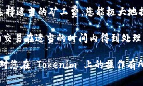 关于如何使用 Tokenim 购买矿工费，以下是一个具体的指南和建议：

什么是 Tokenim？
Tokenim 是一个加密货币交易所和钱包，用户可以在平台上进行各种数字资产的交易和管理。矿工费（Transaction Fee）是指在区块链网络上进行交易时，用户为了让矿工优先处理自己的交易而支付的费用。学习如何使用 Tokenim 来购买或支付这些费用，能够更有效地管理您的加密货币交易。

为什么需要矿工费？
每当您在区块链上进行一笔交易时，就需要支付矿工费。这些费用是激励矿工维护网络安全和处理交易的关键因素。矿工需要计算和验证交易的有效性。因此，支付适当的矿工费可以确保您的交易能够更快地被确认和处理。

如何在 Tokenim 上购买矿工费
购买矿工费其实就是在进行交易时支付相应的费用。在 Tokenim 上，购买矿工费的步骤包含以下几个方面：

h41. 创建和设置 Tokenim 账户/h4
首先，您需要在 Tokenim 上创建一个账户。访问 Tokenim 的官方网站，按照提示进行注册。输入必要的个人信息，设置安全密码并进行验证。同时，考虑开启双重认证，增加账户的安全性。

h42. 存入资金/h4
注册成功后，您需要在账户中存入资金。您可以通过银行转账、其他加密货币转账或者信用卡购买加密货币。存入后，您可以选择要使用的加密货币进行交易。

h43. 选择交易对和矿工费设置/h4
在 Tokenim 的交易界面中，选择您想要交易的加密货币对。一般来说，您可以选择比特币、以太坊等主流币种。在设置交易时，Tokenim 会自动计算出推荐的矿工费。您也可以手动调整该费用。

h44. 提交交易/h4
确认交易信息无误后，点击提交交易。此时，您会看到系统显示的矿工费。确保您了解该费用是否符合网络的当前交易拥挤程度。如果网络繁忙，您可能需要支付更高的矿工费以确保交易快速处理。

h45. 交易确认/h4
一旦交易提交，由于支付了矿工费，矿工会开始处理您的交易。您可以通过 Tokenim 提供的区块链浏览器链接，实时查看交易状态以及确认次数。一般来说，若设置的矿工费合适，交易会在几分钟内得到确认。

如何选择合适的矿工费？
选择合适的矿工费非常重要。以下是一些建议：

ul
    listrong参考交易时段：/strong在区块链高峰时段（例如，市场活跃时），矿工费可能会增加。建议在非高峰时段进行交易。/li
    listrong关注网络状况：/strong实用工具和网站如“Blockchain.info”或“ETH Gas Station”能够提供实时的矿工费数据，帮助您决定支付多少。/li
    listrong动态调整：/strong如果您的交易不是特别紧急，可以考虑降价设置。这样在网络空闲时，可能会获得更低的矿工费用。/li
/ul

矿工费的影响因素
矿工费的高低受到多种因素的影响，包括但不限于：

ul
    listrong网络拥堵：/strong当区块链网络繁忙时，验证交易所需的时间增加，矿工费相应上升。/li
    listrong交易大小：/strong交易的数据大小（通常以字节为单位）也将影响矿工费。交易越复杂，预计所需的矿工费越高。/li
    listrong加密货币种类：/strong不同的加密货币在网络设计上不同，因此可能会有不同的费率模板。/li
/ul

如何降低矿工费？
如果您希望降低矿工费，可以尝试以下几种方法：

ul
    listrong选择合适的时间进行交易：/strong在交易量相对较低的时间段提交交易。/li
    listrong合并交易：/strong如果您有多个小额交易，可以考虑将它们合并为一次较大的交易，这样可以节省手续费。/li
    listrong设置合理的矿工费：/strong根据网络现状调整您愿意支付的矿工费用。/li
/ul

Tokenim 的其他功能
除了购买矿工费，Tokenim 还提供了一系列其他功能，包括：

ul
    listrong交易所功能：/strong用户可以便捷地在 Tokenim 上进行多种数字货币的交易。/li
    listrong资产管理：/strong通过 Tokenim 钱包，用户能够轻松管理和跟踪自己的加密资产。/li
    listrong安全性保障：/strongTokenim 为用户提供了多种安全保护措施，以保护用户资产。/li
/ul

结论
在 Tokenim 上购买矿工费是一项相对简单的操作。在进行任何加密货币交易之前，了解矿工费的基本知识至关重要。通过精通如何选择适当的矿工费，您能极大地提高交易的效率和安全性。同时，不要忘记利用 Tokenim 提供的其他功能，来和提升您的加密货币交易体验。

总结而言，使用 Tokenim 购买矿工费并不复杂。关注网络动态，合理设置矿工费，不仅能够让您避免不必要的费用浪费，还能确保您的交易在适当的时间内得到处理。这将对您的交易效率和总体收益有着积极的影响。

最后，建议您在使用 Tokenim 或任何加密货币平台前，仔细阅读相关条款和服务，并确保了解所有相关费用和风险。希望这篇文章能对您在 Tokenim 上的操作有所帮助！