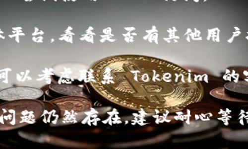 如果您无法访问 Tokenim 网站，可以尝试以下几种方法来解决问题：

1. **确认网址是否正确**：首先，请确保您输入的 Tokenim 网站地址是正确的。网址可能会有拼写错误或者是格式问题。

2. **检查网络连接**：确保您的网络连接正常。您可以尝试访问其他网站，用以确认网络是否正常工作。

3. **清理浏览器缓存**：有时浏览器缓存会导致无法访问某些网站。您可以尝试清除浏览器的缓存和Cookies，然后重新加载页面。

4. **使用不同的浏览器**：有些浏览器可能会与特定网站不兼容。您可以尝试在不同的浏览器（如 Chrome、Firefox、Edge 等）中访问 Tokenim 网站。

5. **切换网络**：尝试使用不同的网络连接，比如 Wi-Fi 或移动数据，以确保不是特定网络导致的问题。

6. **检查防火墙或安全软件**：有时电脑上的防火墙或安全软件可能会阻止访问某些网站。您可以尝试暂时禁用这些软件，然后再访问 Tokenim 网站。

7. **使用 VPN**：如果 Tokenim 网站在您所在的地区被限制，您可以尝试使用 VPN 访问。

8. **查看社交媒体或论坛**：检查 Twitter、Reddit 或其他社交媒体平台，看看是否有其他用户报告类似的问题。这可能意味着 Tokenim 网站出现了普遍性的问题。

9. **联系客户支持**：如果您尝试了以上方法依然无法访问网站，您可以考虑联系 Tokenim 的客户支持，以获取更多帮助。

希望这些方法能够帮助您解决无法访问 Tokenim 网站的问题。如果问题仍然存在，建议耐心等待，可能是网站的临时故障。