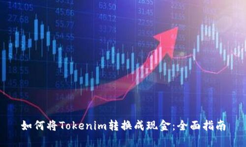 如何将Tokenim转换成现金:全面指南