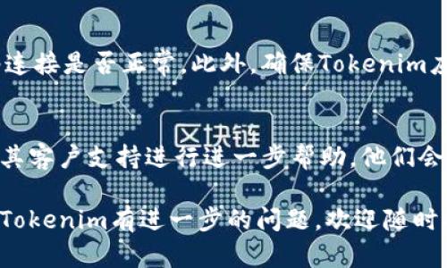 要查看您的Tokenim余额，您可以按照以下步骤进行操作。首先，确保您已经下载并安装了Tokenim应用程序。然后，按照下面的步骤操作：

步骤一：打开Tokenim应用
在您的手机或设备上找到Tokenim应用程序，点击图标打开它。如果您尚未注册，您需要先创建一个账户。

步骤二：登录您的账户
输入您的用户名和密码进行登录。如果您使用的是生物识别技术（如指纹或脸部识别），可以选择这一方式快速登录。

步骤三：导航到余额页面
登录之后，您会看到Tokenim的主界面。通常在主界面上会显示您的整体资产情况。在界面的底部，您可以找到“资产”或“余额”选项，点击进入。

步骤四：查看Tokenim余额
在“资产”或“余额”页面中，您将看到您在Tokenim上的各种资产及其余额。通常，余额会以数字形式展示，并且可能会按资产类型（如代币、积分等）区分显示。

注意事项
如果您无法查看余额或者余额显示不正确，请确认您的网络连接是否正常。此外，确保Tokenim应用是最新版本，必要时可以尝试重新安装应用。

额外帮助
如果仍然遇到问题，您可以访问Tokenim的官方网站或联系其客户支持进行进一步帮助。他们会提供详细的指导，确保您能够顺利查看您的余额。

希望上述步骤能够帮助您顺利查看Tokenim余额。如果您对Tokenim有进一步的问题，欢迎随时提问！
