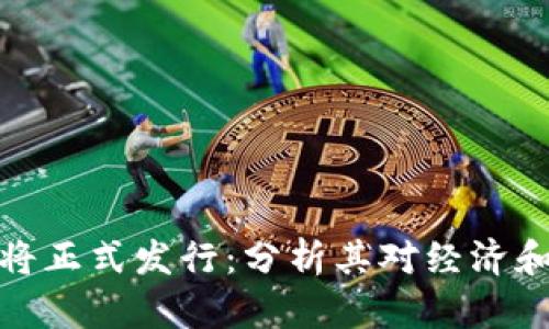 央行数字货币即将正式发行:分析其对经济和社会的深远影响