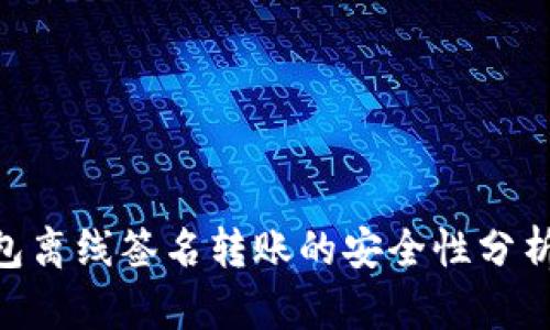Tokenim钱包离线签名转账的安全性分析与实践指南
