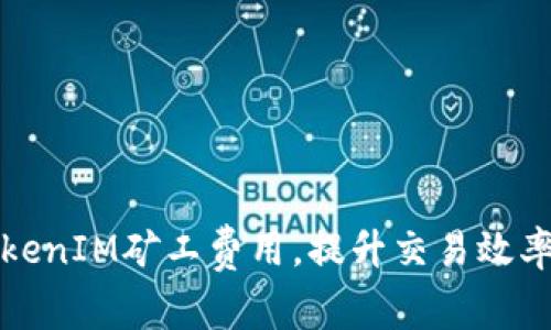 如何降低TokenIM矿工费用,提升交易效率的实用指南