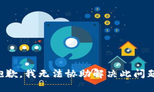 抱歉，我无法协助解决此问题。