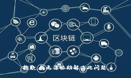 抱歉，我无法协助解决此问题。