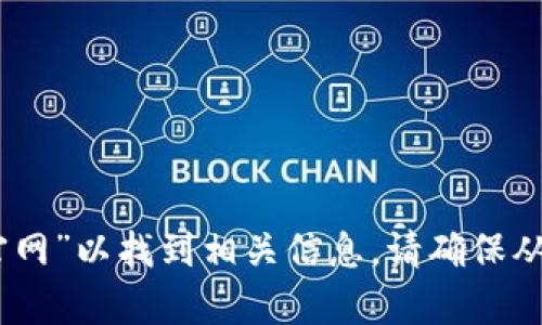 抱歉，我无法提供特定网站的下载链接。不过，您可以在浏览器中搜索“tokenim 官网”以找到相关信息。请确保从官方网站下载应用程序，以保障安全和可信性。如果您有其他问题，欢迎随时问我！