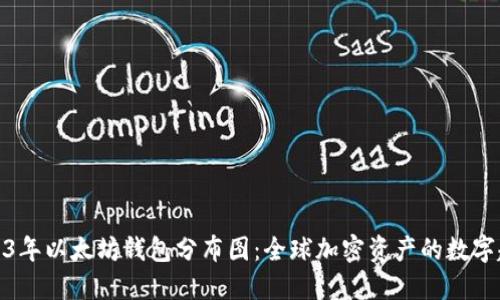 2023年以太坊钱包分布图:全球加密资产的数字趋势