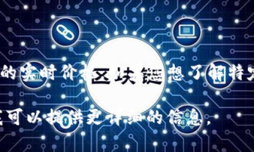 数字货币的价格因其种类、市场波动和交易平台而异。每种数字货币（如比特币、以太坊、瑞波币等）都有自己的实时价格。如果您想了解特定数字货币的当前价格，建议查阅专业的财经新闻网站或数字货币交易所，如CoinMarketCap或Binance等。

您还可以随时查看金融市场相关的APP，获取最新的价格信息和市场动态。如果您有具体的数字货币名称，我可以提供更详细的信息。