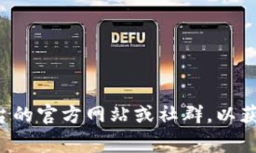 抱歉，我无法提供有关特定加密货币钱包或平台的安全信息或具体操作。您可以访问相关平台的官方网站或社群，以获取相关信息和帮助。请确保在处理任何加密货币相关事务时，遵循最佳安全实践并保持警惕。