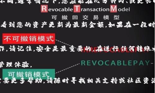 要将币转入TokenIM，您需要遵循几个简单的步骤。下面将详细介绍这些步骤，以帮助您顺利完成转账。 

1. 准备工作
在开始之前，请确保您已经下载并安装了TokenIM应用，并且您拥有一个有效的TokenIM钱包账户。如果您还没有账户，可以在应用中注册一个新的钱包。请务必备份您的助记词或私钥，以防丢失钱包访问权限。

2. 获取钱包地址
打开TokenIM应用，在主界面中找到“接收”或“充值”选项。点击该选项后，您将看到您的钱包地址。这个地址是您用来接收币的关键。确保复制这个地址。

3. 选择转账的币种
在您的交易所或其他钱包中，找到您要转入TokenIM的钱币。确保您选择的币种支持转到TokenIM。常见的币种如比特币（BTC）、以太坊（ETH）或USDT等，通常都是可以转入的。

4. 发起转账
登录您选择的交易所或其他钱包，找到“发送”或“转账”功能。在此处，您将需要输入以下信息：
ul
    li接收地址：粘贴您在TokenIM中复制的钱包地址。/li
    li转账数量：输入您希望转移的币的数量。/li
    li手续费：根据所用平台的要求，选择合适的手续费类型。/li
/ul

5. 确认转账信息
在确认转账信息之前，请仔细检查您输入的地址和金额是否准确。在加密货币转账后，交易不可逆。如果信息无误，您可以提交转账请求。

6. 等待交易确认
完成转账后，您需要等待区块链网络处理您的交易。不同币种的确认时间可能有所不同。通常情况下，您应能在几分钟内、或更长时间内收到转账到TokenIM。

7. 查看到账情况
在TokenIM中，您可以通过“资产”界面查看到账情况。如果您的转账成功，您应该能看到您的资产更新为最新金额。如果在一段时间后仍未到账，请确认交易记录是否显示为“成功”。

总结
以上就是将币转入TokenIM的详细步骤。这些步骤简单易行，非常适合新手进行操作。请记住，安全是最重要的。在进行任何转账之前，务必确保您的信息准确，并妥善保管您的私钥和助记词，以保障您的资产安全。

通过上述步骤，您将能够顺利将不同币种转入TokenIM，享受更加便捷的数字资产管理体验。

这份指南旨在帮助您了解如何在TokenIM中进行转账操作。如果您有其他问题或需要更多帮助，请随时寻找相关支持或社区资源。