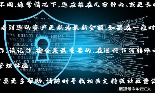 要将币转入TokenIM，您需要遵循几个简单的步骤。下面将详细介绍这些步骤，以帮助您顺利完成转账。 

1. 准备工作
在开始之前，请确保您已经下载并安装了TokenIM应用，并且您拥有一个有效的TokenIM钱包账户。如果您还没有账户，可以在应用中注册一个新的钱包。请务必备份您的助记词或私钥，以防丢失钱包访问权限。

2. 获取钱包地址
打开TokenIM应用，在主界面中找到“接收”或“充值”选项。点击该选项后，您将看到您的钱包地址。这个地址是您用来接收币的关键。确保复制这个地址。

3. 选择转账的币种
在您的交易所或其他钱包中，找到您要转入TokenIM的钱币。确保您选择的币种支持转到TokenIM。常见的币种如比特币（BTC）、以太坊（ETH）或USDT等，通常都是可以转入的。

4. 发起转账
登录您选择的交易所或其他钱包，找到“发送”或“转账”功能。在此处，您将需要输入以下信息：
ul
    li接收地址：粘贴您在TokenIM中复制的钱包地址。/li
    li转账数量：输入您希望转移的币的数量。/li
    li手续费：根据所用平台的要求，选择合适的手续费类型。/li
/ul

5. 确认转账信息
在确认转账信息之前，请仔细检查您输入的地址和金额是否准确。在加密货币转账后，交易不可逆。如果信息无误，您可以提交转账请求。

6. 等待交易确认
完成转账后，您需要等待区块链网络处理您的交易。不同币种的确认时间可能有所不同。通常情况下，您应能在几分钟内、或更长时间内收到转账到TokenIM。

7. 查看到账情况
在TokenIM中，您可以通过“资产”界面查看到账情况。如果您的转账成功，您应该能看到您的资产更新为最新金额。如果在一段时间后仍未到账，请确认交易记录是否显示为“成功”。

总结
以上就是将币转入TokenIM的详细步骤。这些步骤简单易行，非常适合新手进行操作。请记住，安全是最重要的。在进行任何转账之前，务必确保您的信息准确，并妥善保管您的私钥和助记词，以保障您的资产安全。

通过上述步骤，您将能够顺利将不同币种转入TokenIM，享受更加便捷的数字资产管理体验。

这份指南旨在帮助您了解如何在TokenIM中进行转账操作。如果您有其他问题或需要更多帮助，请随时寻找相关支持或社区资源。