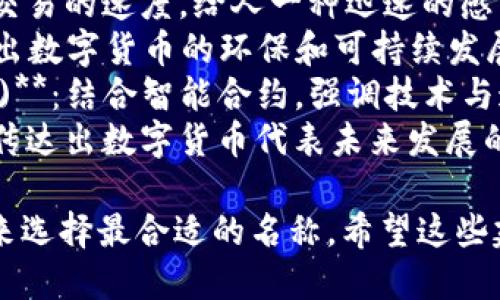 为数字货币起一个好听的名字，可以考虑以下几点：

1. ****：名字应该容易发音和记忆。
2. **关联性**：与数字货币的特性（如安全、快速、便捷）或其应用场景（如全球交易、智能合约）相关。
3. **文化元素**：考虑不同文化的词汇和元素，使名字更具吸引力。
4. **独特性**：确保这个名字在行业中有辨识度，避免与已有货币重名。

以下是一些建议：

1. **币云 (Coin Cloud)**：寓意货币的数字化和无处不在，像云端一样便捷。
2. **闪币 (Flash Coin)**：强调交易的速度，给人一种迅速的感觉。
3. **绿链 (Green Chain)**：突出数字货币的环保和可持续发展理念。
4. **智通币 (Smart Link Coin)**：结合智能合约，强调技术与连接的力量。
5. **未来币 (Future Coin)**：传达出数字货币代表未来发展的概念。

您可以根据市场定位和目标受众来选择最合适的名称。希望这些建议能为您提供灵感！