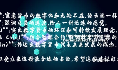 为数字货币起一个好听的名字，可以考虑以下几点：

1. ****：名字应该容易发音和记忆。
2. **关联性**：与数字货币的特性（如安全、快速、便捷）或其应用场景（如全球交易、智能合约）相关。
3. **文化元素**：考虑不同文化的词汇和元素，使名字更具吸引力。
4. **独特性**：确保这个名字在行业中有辨识度，避免与已有货币重名。

以下是一些建议：

1. **币云 (Coin Cloud)**：寓意货币的数字化和无处不在，像云端一样便捷。
2. **闪币 (Flash Coin)**：强调交易的速度，给人一种迅速的感觉。
3. **绿链 (Green Chain)**：突出数字货币的环保和可持续发展理念。
4. **智通币 (Smart Link Coin)**：结合智能合约，强调技术与连接的力量。
5. **未来币 (Future Coin)**：传达出数字货币代表未来发展的概念。

您可以根据市场定位和目标受众来选择最合适的名称。希望这些建议能为您提供灵感！