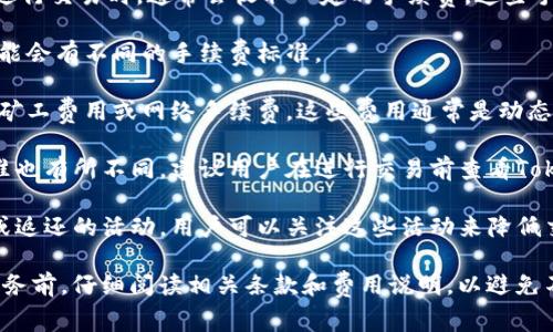TokenIM（或其他类似的加密货币钱包和交易平台）在进行交易时，通常会收取一定的手续费。这些手续费的具体情况可能会因以下几个因素而有所不同：

1. **交易类型**：不同类型的交易（如转账、兑换等）可能会有不同的手续费标准。

2. **网络费用**：在区块链上进行交易时，还需要支付矿工费用或网络手续费。这些费用通常是动态的，随网络拥堵情况而变化。

3. **平台政策**：不同平台对手续费的规定和收费标准也有所不同。建议用户在进行交易前查看TokenIM的官方公告或帮助文档，以了解具体的收费细则。

4. **优惠活动**：某些时候平台可能会有手续费减免或返还的活动，用户可以关注这些活动来降低交易成本。

因此，建议在使用TokenIM或任何其他加密货币相关服务前，仔细阅读相关条款和费用说明，以避免不必要的费用。