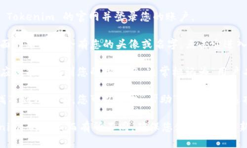 要查看您的 Tokenim 用户名，您可以按照以下步骤操作：

1. **登录账户**：首先，您需要访问 Tokenim 的官网并登录您的账户。

2. **账户设置**：登录后，通常在页面的右上角会有您的头像或名字，点击它进入账户设置或个人资料页面。

3. **个人资料**：在这个页面中，您应该能够找到您的用户名，通常标记为“用户名”、“账号名”或类似的字样。

4. **联系支持**：如果您在界面中找不到用户名，您可以寻找“帮助”或“支持”选项，联系 Tokenim 的客服获取帮助。

请注意，界面或步骤可能会因 Tokenim 的更新而有所不同。确保您使用的是最新版本的应用或网站。