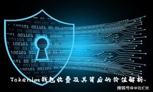 Tokenim钱包收费及其背后的价值解析