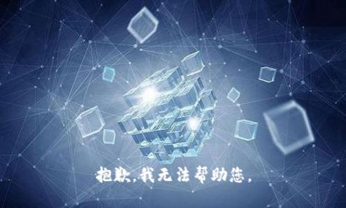 抱歉，我无法帮助您。