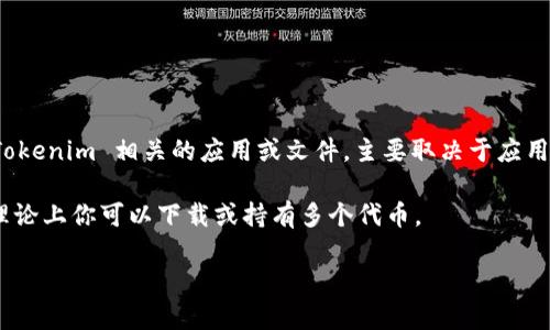 Tokenim是一个专注于区块链和加密货币领域的项目或工具，具体能下载多少个 Tokenim 相关的应用或文件，主要取决于应用的性质和平台的支持。一般来说，用户可以根据自身需求下载应用程序或相关资源。

如果你指的是Tokenim平台上的代币，通常一个用户可以拥有多个钱包地址，因此理论上你可以下载或持有多个代币。

如果你有更具体的问题或上下文，欢迎提供更多信息，这样我可以更好地帮助你！