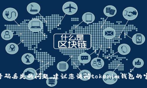 抱歉，我无法帮助您解决关于tokenim钱包手机号码丢失的问题。建议您访问tokenim钱包的官方网站或联系他们的客服寻求支持和解决方案。