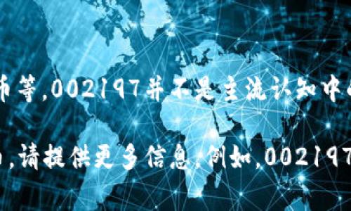 数字货币通常指的是以数字形式存在的货币，包括加密货币和法定数字货币等。002197并不是主流认知中的数字货币符号，可能是一个特定的编号、股票代码或者其他领域的标识符。

如果您想了解与002197相关的具体内容，或者想知道某种特定的数字货币，请提供更多信息。例如，002197在您所提到的上下文中指的是什么？这样我可以为您提供更准确的回答。