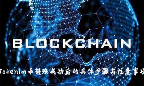 Tokenim币转账成功后的具体步骤与注意事项