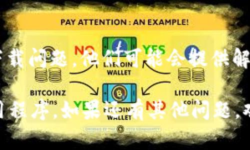 如果您在下载 Tokenim 或其他应用程序时遇到问题，可能有几个原因。以下是一些解决方案和建议，帮助您顺利下载应用：

### 1. 检查网络连接
确保您的互联网连接正常。有时，网络不稳定会导致下载失败。如果您使用的是 Wi-Fi，可以尝试重新连接，或插入网络线进行连接。

### 2. 访问官方网站
通常应用程序的官方网站提供安全和可靠的下载链接。如果您尝试从第三方网站下载，请小心可能存在的安全风险。确保您访问的是 Tokenim 的官方网站。

### 3. 更新设备操作系统
检查您的设备操作系统是否为最新版本。某些应用可能需要最新的系统更新才能正常下载和运行。如有必要，请更新您的设备。

### 4. 清除浏览器缓存
如果您在浏览器中下载应用，试着清除浏览器缓存，有时过期的缓存会影响下载。您可以在浏览器的设置中找到清除缓存的选项。

### 5. 检查安全软件设置
部分安全软件可能会阻止某些下载行为，检查您的防火墙和杀毒软件设置，看看是否有任何阻止 Tokenim 下载的规则。如果有，您可以尝试临时禁用它们。

### 6. 使用不同的浏览器或设备
如果您在某个浏览器上下载失败，可以尝试使用其他浏览器或手机、平板电脑等不同的设备。

### 7. 直接联系客服
如果以上方法均无效，您可以尝试联系 Tokenim 的客服，询问下载问题。他们可能会提供解决方案或指导。

通过以上建议，希望您能够解决下载问题，顺利获取您需要的应用程序。如果还有其他问题，欢迎随时咨询！