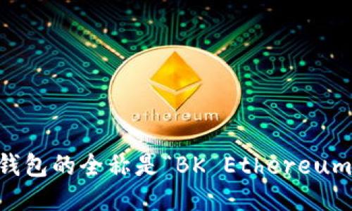 BK以太坊钱包的全称是“BK Ethereum Wallet”。