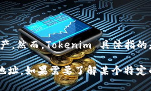 Tokenim 地址是指特定区块链或数字资产项目的唯一标识符，通常用于进行交易、转账或存储资产。然而，Tokenim 具体指的是哪个项目或资产，可能需要更多的上下文信息来确认。不同的项目、代币或平台会有不同的地址。

通常，您可以在相关的区块链浏览器（例如以太坊的 Etherscan）或项目的官方网站上找到这些地址。如果需要了解某个特定的 Tokenim 项目，请提供更多详细信息，我会尽可能地帮助您。