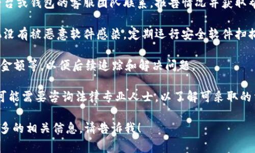 抱歉，您提到的“tokenim钱被转走了”似乎是一个涉及资金安全的问题。如果您的账户或资产遭遇了异常转移，建议您立即采取以下步骤：

1. **确认交易记录**：查看您的交易记录以确认是否确实发生了异常转账。

2. **更改密码**：立即更改您相关账户的密码，确保账户安全。

3. **启用双重身份验证**：如果平台支持双重身份验证（2FA），请尽快开启，以增加账户的安全性。

4. **联系平台客服**：及时与您使用的相关平台或钱包的客服团队联系，报告情况并获取帮助。

5. **检查设备安全**：确保您的计算机和手机没有被恶意软件感染，定期运行安全软件扫描。

6. **记录证据**：保存相关的交易信息、时间、金额等，以便后续追踪和解决问题。

7. **寻求法律建议**：如果涉及金额较大，您可能需要咨询法律专业人士，以了解可采取的法律行动。

希望这些步骤能帮助您解决问题。若您需要更多的相关信息，请告诉我！