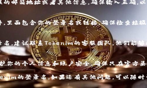 查询Tokenim的登录名通常需要按照以下步骤进行：

### 1. 登录Tokenim官方网站
首先，访问Tokenim的官方网站，确保你在访问的是官方平台，以避免安全问题。

### 2. 找到登录或注册页面
在网站首页，寻找登录按钮，点击进入登录页面。如果你还没有账户，你可能需要先注册一个。

### 3. 使用忘记密码功能
如果你忘记了登录名，可以尝试使用“忘记登录名”或“找回账户”的选项。这通常在登录框附近可以找到。

### 4. 输入相关信息
系统可能会要求输入与账户关联的邮箱地址或者其他信息。确保输入正确，以便系统能验证你的身份。

### 5. 查看邮箱
发送给你的邮箱中会有一封邮件，里面包含你的登录名或链接。确保检查垃圾邮件文件夹，以免邮件被误分类。

### 6. 联系客服
如果以上步骤无法找到你的登录名，建议联系Tokenim的客服团队。他们能够提供进一步的帮助和指导。

### 7. 保持安全
在查询或修改登录名时，注意保护你的个人信息和账户安全。确保只在官方渠道进行操作。

希望这些步骤能帮助你找回Tokenim的登录名。如果还有其他问题，可以随时询问。