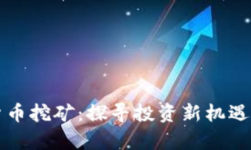 山东数字货币挖矿:探寻投资新机遇与行业前景
