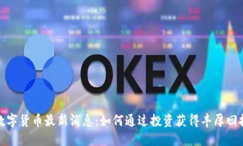 数字货币最新消息:如何通过投资获得丰厚回报