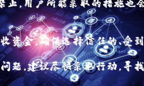 如果你的问题是关于Tokenim平台是否在禁止之后还能继续收到款项，这通常取决于几个因素，包括你所在的地区、Tokenim的具体政策，以及你与Tokenim之间的账户状态。

一般来说，如果一个支付平台或加密货币服务被禁止，用户的账户可能会被冻结或者限制，但这并不意味着所有的资金都会丢失。以下是一些可能的情况：

1. 账户状态
如果Tokenim禁止了你的账户，你可能会被限制访问你的资金。在这种情况下，你需要联系Tokenim的客服团队来了解你账户的具体状态。通常，他们会提供相关的指导，帮助你找回账户或提取资金。

2. 提现政策
即使Tokenim被禁止，你的账户中仍然可能会有余额。根据平台的政策，你可能可以在某些条件下将资金提取出来。这意味着你需要查看Tokenim的官方公告或者联系客服，了解是否还有提现的选项。

3. 法律和监管因素
不同地区对加密货币和数字支付的监管政策各不相同。如果Tokenim因法律原因被禁止，用户所能采取的措施也会受到影响。在这种情况下，建议咨询专业的法律顾问，了解你的权利和选择。

4. 其他选择
如果Tokenim不再可用，考虑转向其他支付平台或加密钱包，以便继续进行交易和接收资金。确保选择信任的、受到监管的平台，以保护你的资金安全。

总之，是否能在Tokenim禁止后继续收到钱具体取决于多个因素。如果你面临这样的问题，建议尽快采取行动，寻找发布的官方信息，并联系相关支持团队。