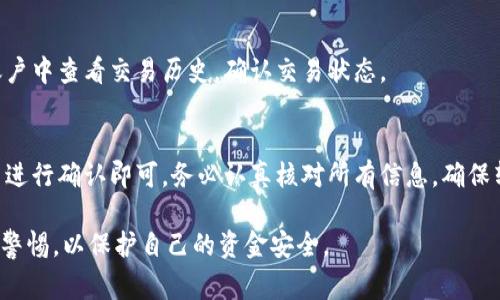 转账使用Tokenim或任何加密货币平台，通常需要以下几个步骤和要素：

1. 创建账户
首先，你需要在Tokenim上创建一个账户。注册时，通常需要提供基本信息，例如电子邮件地址、用户名和密码。某些平台可能还会要求你进行身份验证，以确保交易的安全性。

2. 充值资金
在执行转账之前，你需要向你的Tokenim账户充值。这可以通过购买加密货币或者从其他钱包充值到Tokenim账户中进行。选择适合你的充值方式，确保资金顺利到账。

3. 准备转账信息
转账时，你必须提供以下信息：
ul
    listrong接收者地址：/strong 这通常是一个加密钱包地址。确保输入准确。一个错误的地址可能导致资金丢失。/li
    listrong转账金额：/strong 指定你要转账的金额。注意你账户中的余额是否足够。/li
    listrong交易备注（可选）：/strong 有些平台允许你添加备注，帮助你记录交易目的。/li
/ul

4. 确认交易细节
在提交转账前，仔细检查所有信息。确认接收地址、转账金额和备注是否正确。如果一切无误，继续进行。

5. 进行转账
一旦你确认了所有的细节，可以点击转账按钮。根据Tokenim的流程，可能需要输入密码或通过双因素认证进行确认，以增加安全性。

6. 等待确认
转账提交后，通常需要一些时间来确认。这段时间取决于区块链网络的繁忙程度。你可以通过平台提供的交易记录查看转账状态。

7. 确认收款
最后，确保收款方已收到转账。你可以与接收者确认，或者在你的Tokenim账户中查看交易历史，确认交易状态。

总结
使用Tokenim进行转账相对简单。只需创建账户、充值资金、准备转账信息并进行确认即可。务必认真核对所有信息，确保转账的安全性。通过了解以上步骤，你可以更高效地进行加密货币转账操作。

这种结构使得每一步骤都很清晰，并易于读者理解。确保在转账过程中保持警惕，以保护自己的资金安全。