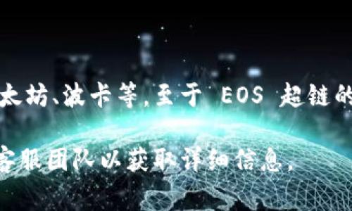 Tokenim 是一款用于管理和发行加密货币的工具，通常它支持多种区块链，包括以太坊、波卡等。至于 EOS 超链的支持情况，您可以查看 Tokenim 的官方网站或文档，以获得最新和最准确的信息。

如果您需要了解 Tokenim 是否支持 EOS，建议您直接访问其官方渠道，或联系其客服团队以获取详细信息。