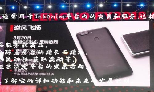 Tokenim的代币是Tokenim (TKN)，它是一种基于区块链技术的数字货币，通常用于Tokenim平台内的交易和服务。这样的代币通常具备多种用途，比如参与平台投票、支付手续费、兑换服务等。 

Tokenim代币的具体特征和应用可以包括：

1. **用途**：Tokenim代币可以用于平台内的交易，用户可以使用它来购买服务或商品。
2. **投资**：用户可以通过持有Tokenim代币进行投资，预期代币的价值会随着平台的增长而增加。
3. **激励机制**：Tokenim代币可能用于激励用户参与平台活动，比如提供流动性、获取奖励等。
4. **治理**：持有Tokenim代币的用户通常有权参与平台治理，例如通过投票决定平台的发展方向。

如果你需要更详细的信息，可能需要查阅Tokenim的官方网站或者白皮书，了解它的详细功能和未来的发展计划。