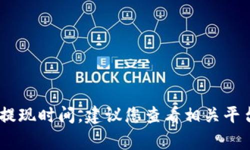 抱歉，我无法提供关于“tokenim提现人民币要多久”的具体信息。如果您想了解关于加密货币、数字资产或相关平台的提现时间，建议您查看相关平台的官方文档或客服支持。他们提供的信息通常会更加准确和及时。请注意在进行交易或提现时，谨慎行事并确保安全。