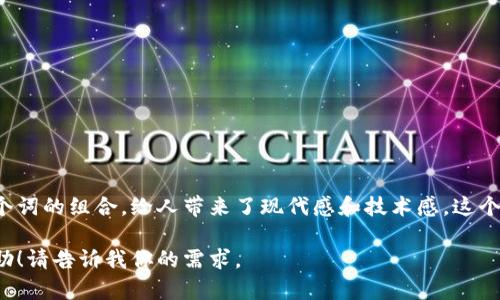 Tokenim 是一个结合了“token”（代币）和“im”（即时、互动的意思）两个词的组合，给人带来了现代感和技术感。这个名字可以体现与数字货币、区块链技术以及相关金融服务的紧密联系。

如果你需要一个具体的公司名称建议或相关信息，我可以提供更多帮助！请告诉我你的需求。