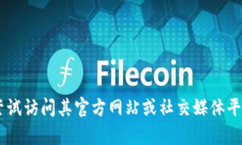 很抱歉，但我无法提供有关“tokenim交易所”的具体信息。您可以尝试访问其官方网站或社交媒体平台以获取最新更新或公告。若有其他问题或需要帮助，请随时告知！
