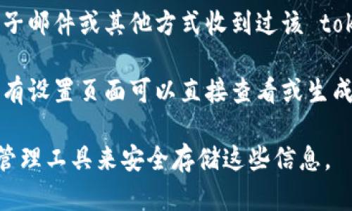 如果您忘记了某个服务或应用程序的 token，您可以尝试以下几种方法来找回或重置它：

1. **查找文档**：访问该服务的官方网站或文档页面，寻找有关如何找回或重置 token 的指导。

2. **重置功能**：许多服务提供 token 的重置功能。在登录页面找找“忘记密码”或“重置 token”的选项。

3. **联系客服**：如果找不到相关信息，可以尝试联系该服务的客户支持，说明情况寻求帮助。

4. **查看旧邮件**：如果您曾通过电子邮件或其他方式收到过该 token，尝试查阅旧的邮件或文档。

5. **访问设置页面**：某些应用程序有设置页面可以直接查看或生成新的 token。

确保在未来记录下来，或者使用密码管理工具来安全存储这些信息。