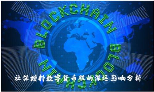 社保增持数字货币股的深远影响分析