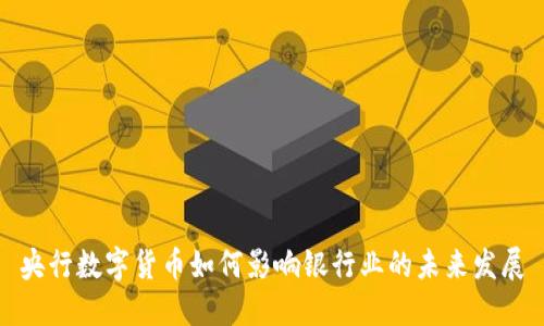 央行数字货币如何影响银行业的未来发展