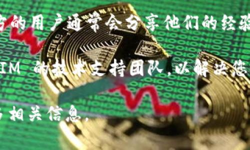要查看 TokenIM 是否正常运行或获取相关信息，您可以按照以下步骤进行：

1. **访问官方网站**：首先，访问 TokenIM 的官方网站，以获取最新的信息和更新。如果有任何维护公告或服务中断，通常会在官网上发布。

2. **检查社交媒体**：例如Twitter、Telegram等社交平台。TokenIM 的官方社交媒体页面通常会发布最新的动态、技术问题和其他关键信息。

3. **查看区块链浏览器**：如果 TokenIM 涉及特定的区块链，您可以通过区块链浏览器（如 Etherscan、BscScan 等）查看与 TokenIM 相关的交易、合约上线情况等信息。

4. **社区论坛和Discord**：加入 TokenIM 的社区，参与讨论。这些地方的用户通常会分享他们的经验、遇到的问题以及解决方案。

5. **技术支持或客服**：如果您仍然有疑问，可以尝试直接联系 TokenIM 的技术支持团队，以解决您的具体问题。

通过这些步骤，您可以有效地查看 TokenIM 是否正常运行，并获得更多相关信息。
